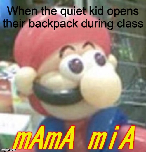 mama mia | When the quiet kid opens their backpack during class; mAmA miA | image tagged in mario,mama mia,school | made w/ Imgflip meme maker