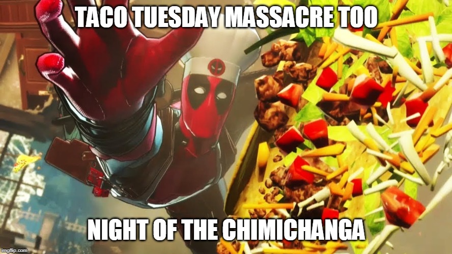 clear the bathroom! | TACO TUESDAY MASSACRE TOO; NIGHT OF THE CHIMICHANGA | image tagged in deadpool in taco tuesday massacre,as in also | made w/ Imgflip meme maker