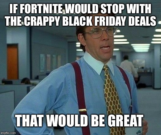 That Would Be Great | IF FORTNITE WOULD STOP WITH THE CRAPPY BLACK FRIDAY DEALS; THAT WOULD BE GREAT | image tagged in memes,that would be great | made w/ Imgflip meme maker