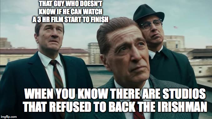 the irishman | THAT GUY WHO DOESN'T KNOW IF HE CAN WATCH A 3 HR FILM START TO FINISH; WHEN YOU KNOW THERE ARE STUDIOS THAT REFUSED TO BACK THE IRISHMAN | image tagged in the irishman | made w/ Imgflip meme maker