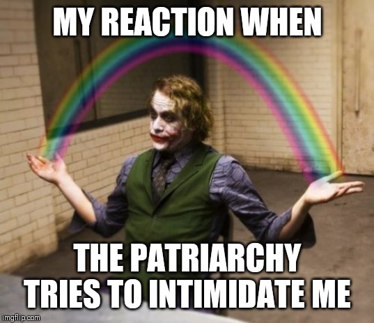 Joker Rainbow Hands | MY REACTION WHEN; THE PATRIARCHY TRIES TO INTIMIDATE ME | image tagged in memes,joker rainbow hands | made w/ Imgflip meme maker