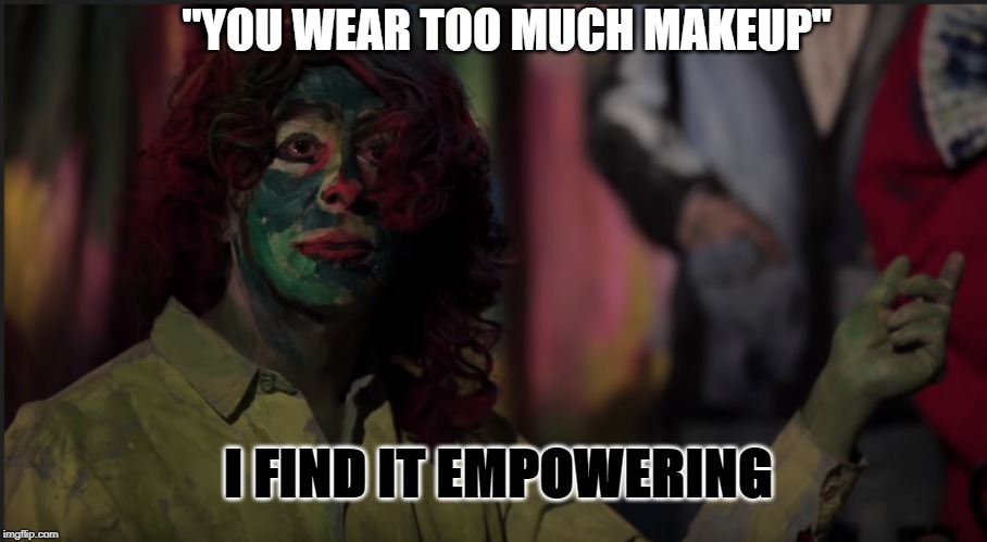 "YOU WEAR TOO MUCH MAKEUP"; I FIND IT EMPOWERING | image tagged in too much makeup,dont judge me,im fine,makeup,girls,fake | made w/ Imgflip meme maker
