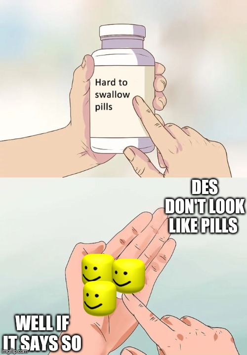Hard To Swallow Pills Meme | DES DON'T LOOK LIKE PILLS; WELL IF IT SAYS SO | image tagged in memes,hard to swallow pills | made w/ Imgflip meme maker