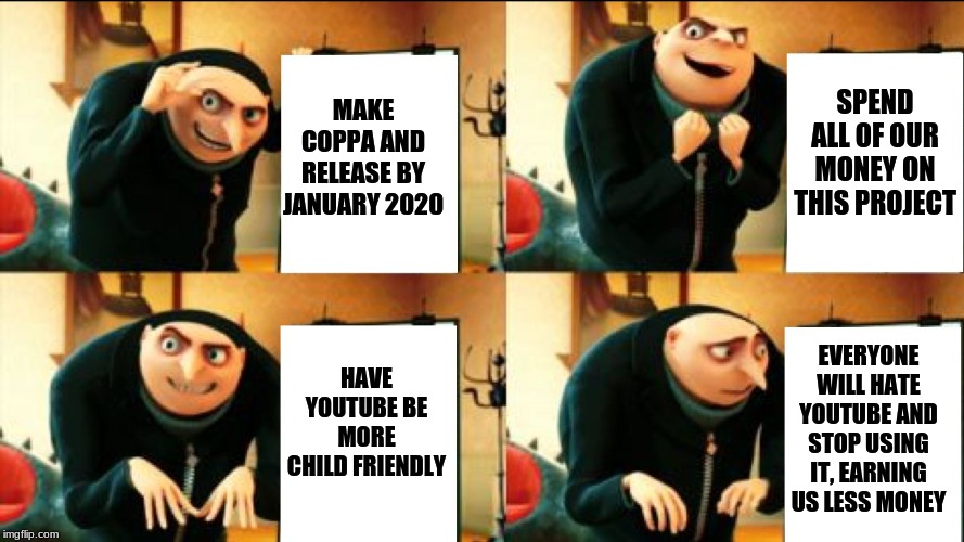 Gru Diabolical Plan Fail | MAKE COPPA AND RELEASE BY JANUARY 2020; SPEND ALL OF OUR MONEY ON THIS PROJECT; HAVE YOUTUBE BE MORE CHILD FRIENDLY; EVERYONE WILL HATE YOUTUBE AND STOP USING IT, EARNING US LESS MONEY | image tagged in gru diabolical plan fail | made w/ Imgflip meme maker