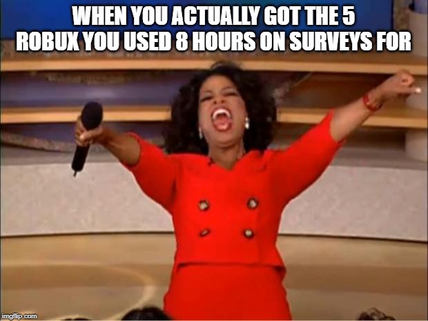 Oprah You Get A | WHEN YOU ACTUALLY GOT THE 5 ROBUX YOU USED 8 HOURS ON SURVEYS FOR | image tagged in memes,oprah you get a | made w/ Imgflip meme maker