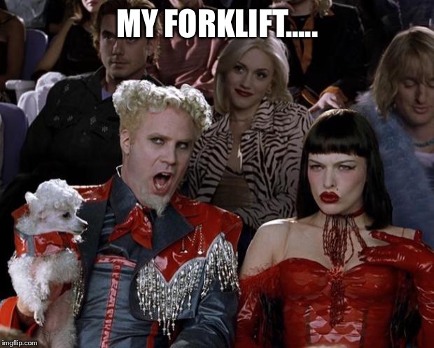 Mugatu So Hot Right Now Meme | MY FORKLIFT..... | image tagged in memes,mugatu so hot right now | made w/ Imgflip meme maker