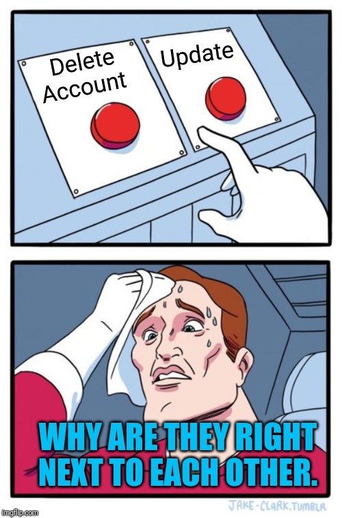 Two Buttons Meme | Update; Delete Account; WHY ARE THEY RIGHT NEXT TO EACH OTHER. | image tagged in memes,two buttons,delete yourself | made w/ Imgflip meme maker
