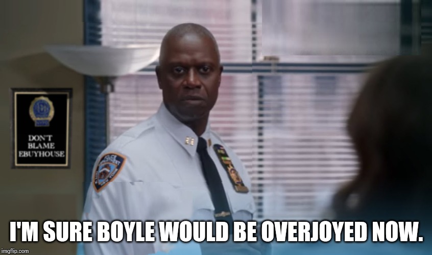 Brooklyn Nine Nine Holt is overjoyed | I'M SURE BOYLE WOULD BE OVERJOYED NOW. | image tagged in brooklyn nine nine holt is overjoyed | made w/ Imgflip meme maker