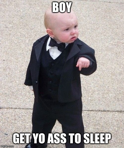 Baby Godfather Meme | BOY GET YO ASS TO SLEEP | image tagged in memes,baby godfather | made w/ Imgflip meme maker