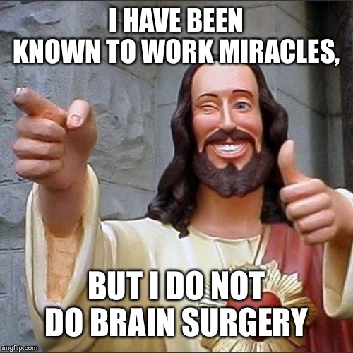 jesus says | I HAVE BEEN KNOWN TO WORK MIRACLES, BUT I DO NOT DO BRAIN SURGERY | image tagged in jesus says | made w/ Imgflip meme maker