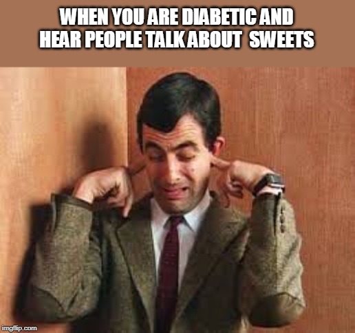 No to sweets | WHEN YOU ARE DIABETIC AND HEAR PEOPLE TALK ABOUT  SWEETS | image tagged in mr bean | made w/ Imgflip meme maker
