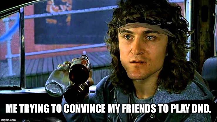 ME TRYING TO CONVINCE MY FRIENDS TO PLAY DND. | image tagged in dungeons and dragons,the warriors | made w/ Imgflip meme maker