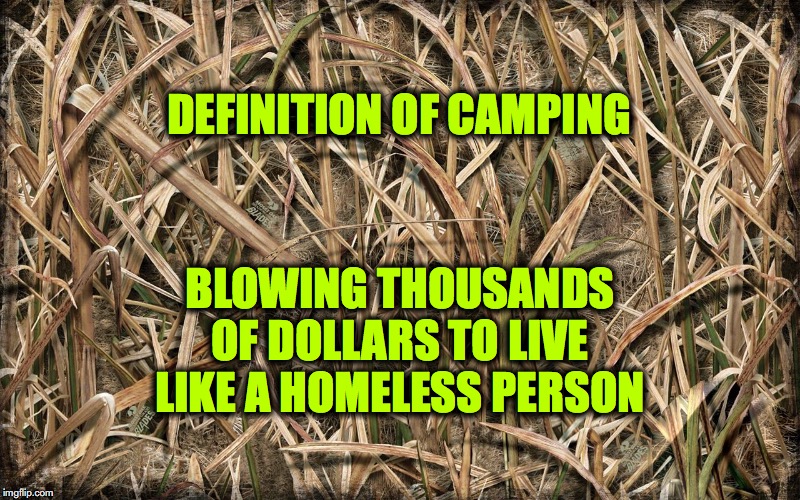 Even More Fun In The Winter (not) | DEFINITION OF CAMPING; BLOWING THOUSANDS OF DOLLARS TO LIVE LIKE A HOMELESS PERSON | image tagged in campingit's in tents | made w/ Imgflip meme maker