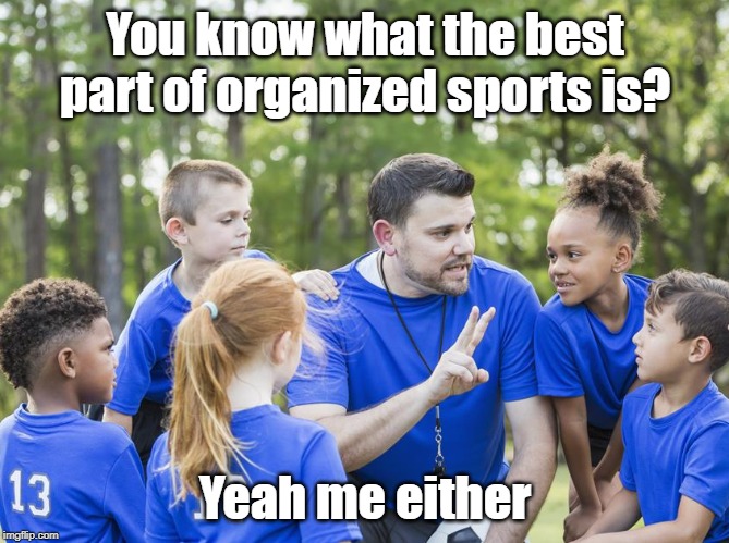 Organized sports | You know what the best part of organized sports is? Yeah me either | image tagged in sport | made w/ Imgflip meme maker