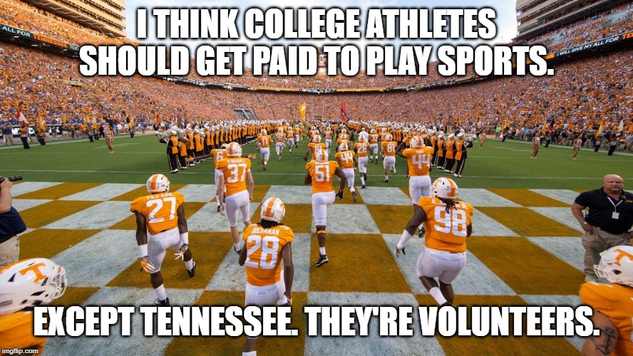 Athletes | I THINK COLLEGE ATHLETES SHOULD GET PAID TO PLAY SPORTS. EXCEPT TENNESSEE. THEY'RE VOLUNTEERS. | image tagged in tennessee | made w/ Imgflip meme maker
