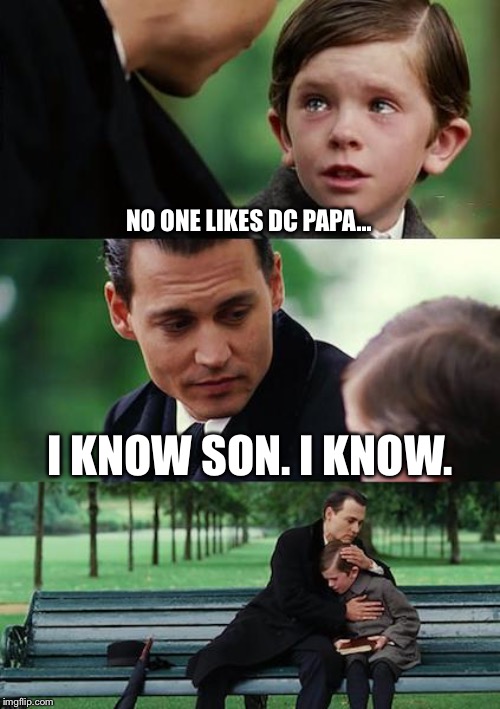 Finding Neverland Meme | NO ONE LIKES DC PAPA... I KNOW SON. I KNOW. | image tagged in memes,finding neverland | made w/ Imgflip meme maker