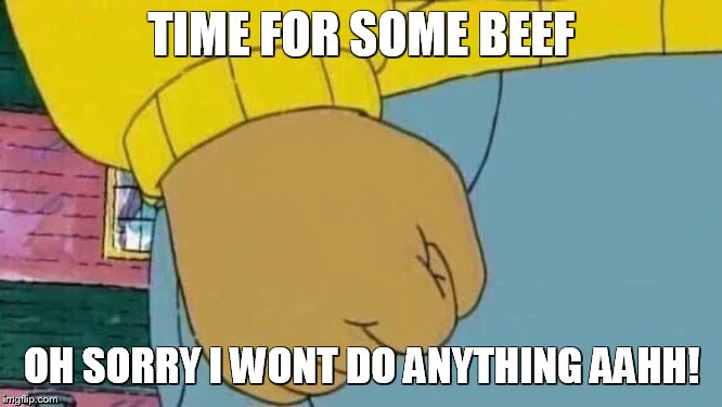 Arthur Fist Meme | TIME FOR SOME BEEF; OH SORRY I WONT DO ANYTHING AAHH! | image tagged in memes,arthur fist | made w/ Imgflip meme maker
