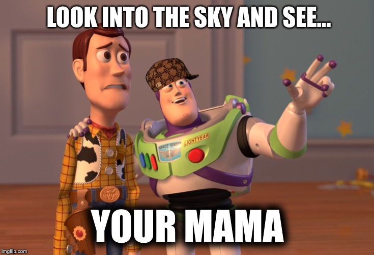 X, X Everywhere Meme | LOOK INTO THE SKY AND SEE... YOUR MAMA | image tagged in memes,x x everywhere | made w/ Imgflip meme maker