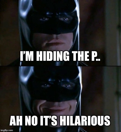 Batman Smiles Meme | I’M HIDING THE P.. AH NO IT’S HILARIOUS | image tagged in memes,batman smiles | made w/ Imgflip meme maker