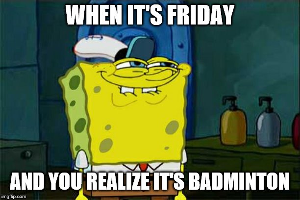 Don't You Squidward | WHEN IT'S FRIDAY; AND YOU REALIZE IT'S BADMINTON | image tagged in memes,dont you squidward | made w/ Imgflip meme maker