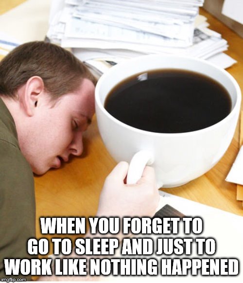 coffee morning sleeping desk | WHEN YOU FORGET TO GO TO SLEEP AND JUST TO WORK LIKE NOTHING HAPPENED | image tagged in coffee morning sleeping desk | made w/ Imgflip meme maker