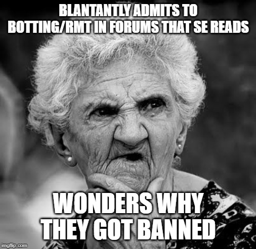 Wondering Old Lady | BLANTANTLY ADMITS TO BOTTING/RMT IN FORUMS THAT SE READS; WONDERS WHY THEY GOT BANNED | image tagged in wondering old lady | made w/ Imgflip meme maker