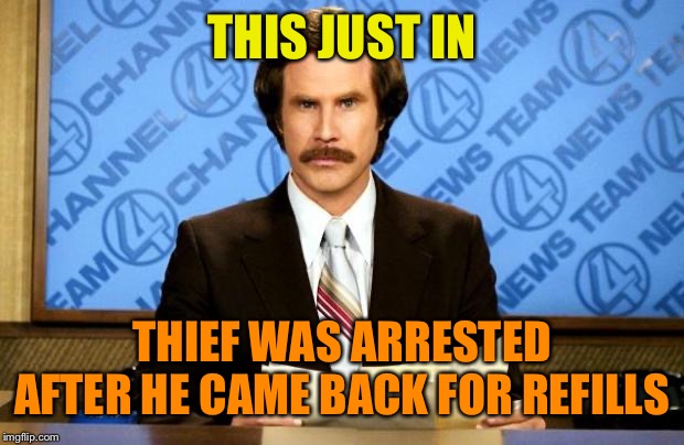 BREAKING NEWS | THIS JUST IN THIEF WAS ARRESTED AFTER HE CAME BACK FOR REFILLS | image tagged in breaking news | made w/ Imgflip meme maker