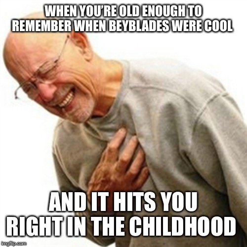 Right In The Childhood |  WHEN YOU’RE OLD ENOUGH TO REMEMBER WHEN BEYBLADES WERE COOL; AND IT HITS YOU RIGHT IN THE CHILDHOOD | image tagged in memes,right in the childhood | made w/ Imgflip meme maker