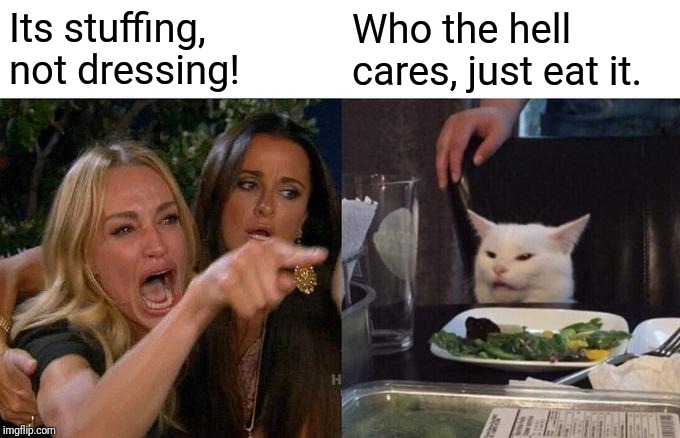 Dressing or Stuffing | Its stuffing, not dressing! Who the hell cares, just eat it. | image tagged in memes,woman yelling at cat,dressing,stuff,debate,thanksgiving | made w/ Imgflip meme maker