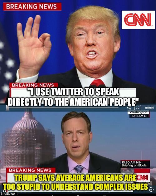 CNN Spins Trump News  | "I USE TWITTER TO SPEAK DIRECTLY TO THE AMERICAN PEOPLE"; TRUMP SAYS AVERAGE AMERICANS ARE TOO STUPID TO UNDERSTAND COMPLEX ISSUES | image tagged in cnn spins trump news | made w/ Imgflip meme maker