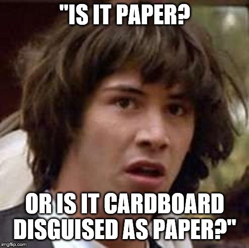 Conspiracy Keanu Meme | "IS IT PAPER? OR IS IT CARDBOARD DISGUISED AS PAPER?" | image tagged in memes,conspiracy keanu | made w/ Imgflip meme maker