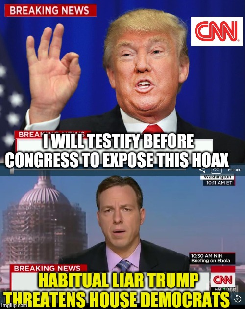 CNN Spins Trump News  | I WILL TESTIFY BEFORE CONGRESS TO EXPOSE THIS HOAX; HABITUAL LIAR TRUMP THREATENS HOUSE DEMOCRATS | image tagged in cnn spins trump news | made w/ Imgflip meme maker