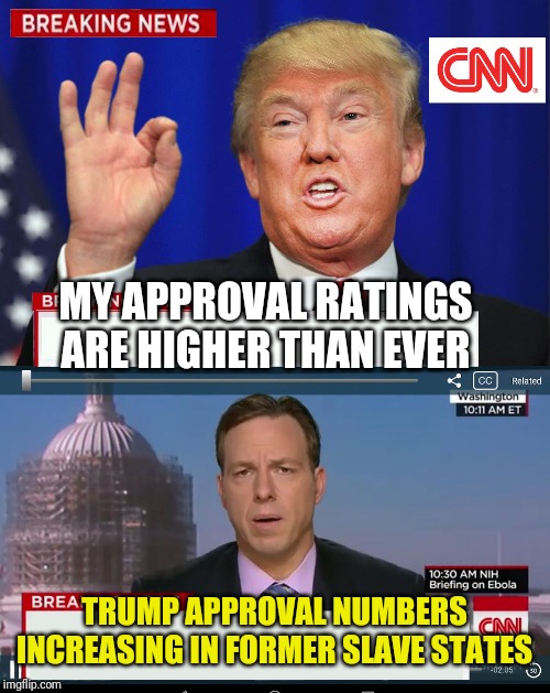 CNN Spins Trump News  | MY APPROVAL RATINGS ARE HIGHER THAN EVER; TRUMP APPROVAL NUMBERS INCREASING IN FORMER SLAVE STATES | image tagged in cnn spins trump news | made w/ Imgflip meme maker