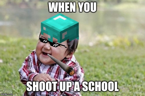 Evil Toddler Meme | WHEN YOU; SHOOT UP A SCHOOL | image tagged in memes,evil toddler | made w/ Imgflip meme maker