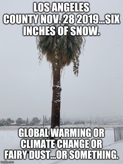 Global Cooling...No No Wait...Rebound Effect...Or Something | LOS ANGELES COUNTY NOV. 28 2019...SIX INCHES OF SNOW. GLOBAL WARMING OR CLIMATE CHANGE OR FAIRY DUST...OR SOMETHING. | image tagged in global warming,special kind of stupid,mind control,liberal logic,snow,awkward | made w/ Imgflip meme maker