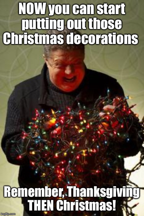 Christmas Lights | NOW you can start putting out those Christmas decorations; Remember, Thanksgiving THEN Christmas! | image tagged in christmas lights | made w/ Imgflip meme maker