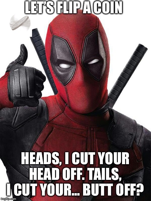 Dead or Fails? | LET’S FLIP A COIN; HEADS, I CUT YOUR HEAD OFF. TAILS, I CUT YOUR... BUTT OFF? | image tagged in deadpool thumbs up,funny,coin flip | made w/ Imgflip meme maker