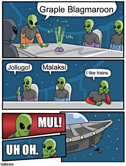 Alien Meeting Suggestion | Graple Blagmaroon; Malaksi; Jollugo! I like trains. MUL! UH OH. | image tagged in memes,alien meeting suggestion | made w/ Imgflip meme maker
