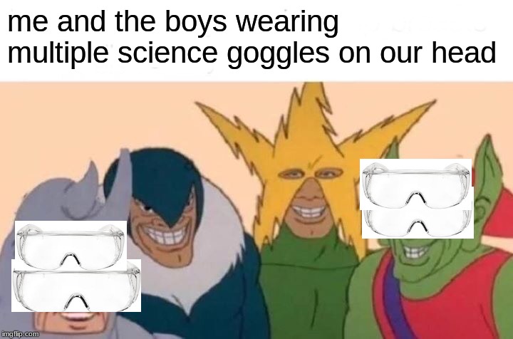 Me And The Boys Meme | me and the boys wearing multiple science goggles on our head | image tagged in memes,me and the boys | made w/ Imgflip meme maker