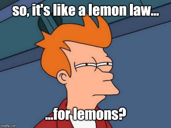 Futurama Fry Meme | so, it's like a lemon law... ...for lemons? | image tagged in memes,futurama fry | made w/ Imgflip meme maker