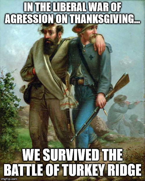 We Survived the Battle of Turkey Ridge | IN THE LIBERAL WAR OF AGRESSION ON THANKSGIVING... WE SURVIVED THE BATTLE OF TURKEY RIDGE | image tagged in war on christmas,thanksgiving,trump | made w/ Imgflip meme maker
