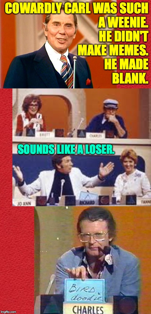 My thoughts on trolls. | COWARDLY CARL WAS SUCH
A WEENIE.
HE DIDN'T
MAKE MEMES.
HE MADE
BLANK. SOUNDS LIKE A LOSER. | image tagged in memes,match game,cowardly carl,trolls | made w/ Imgflip meme maker