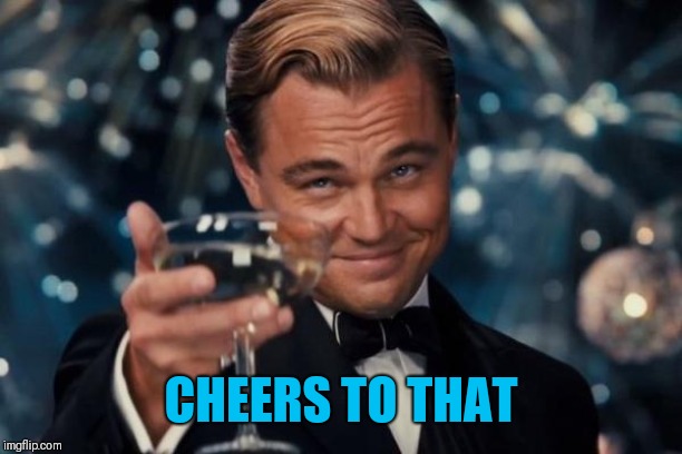 Leonardo Dicaprio Cheers Meme | CHEERS TO THAT | image tagged in memes,leonardo dicaprio cheers | made w/ Imgflip meme maker
