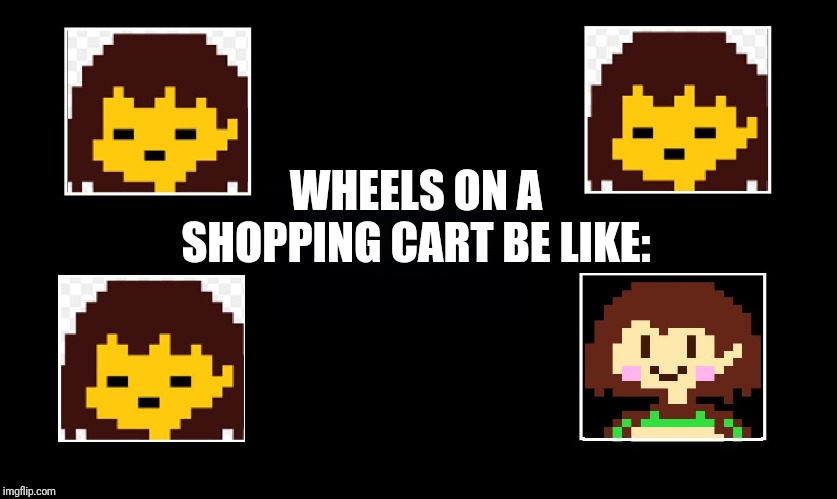 Shopping cart | WHEELS ON A SHOPPING CART BE LIKE: | image tagged in undertale thing,memes,funny,undertale,shopping cart | made w/ Imgflip meme maker