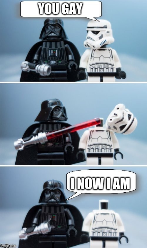Lego Vader Kills Stormtrooper by giveuahint | YOU GAY; I NOW I AM | image tagged in lego vader kills stormtrooper by giveuahint | made w/ Imgflip meme maker