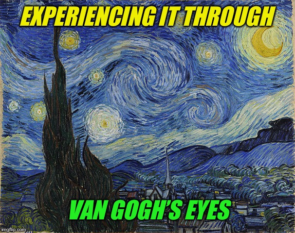 "Van Gogh - Starry Night - Google Art Project" by Vincent van Go | EXPERIENCING IT THROUGH VAN GOGH’S EYES | image tagged in van gogh - starry night - google art project by vincent van go | made w/ Imgflip meme maker