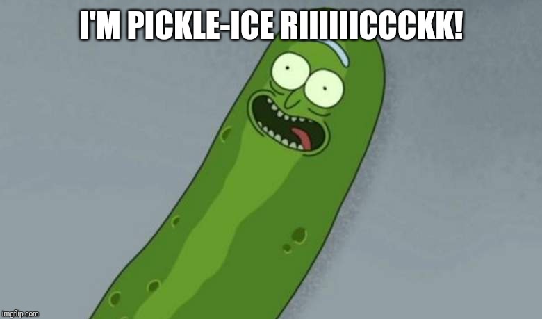 Pickle rick | I'M PICKLE-ICE RIIIIIICCCKK! | image tagged in pickle rick | made w/ Imgflip meme maker