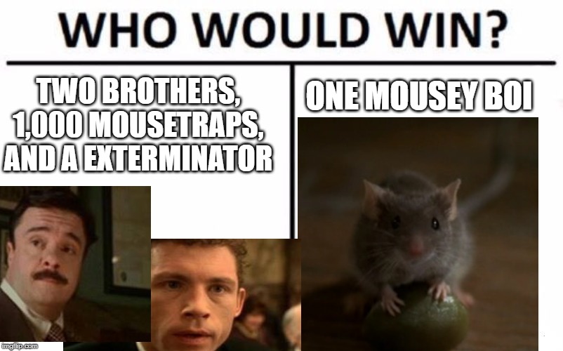 Who Would Win? Meme | ONE MOUSEY BOI; TWO BROTHERS, 1,000 MOUSETRAPS, AND A EXTERMINATOR | image tagged in memes,who would win | made w/ Imgflip meme maker