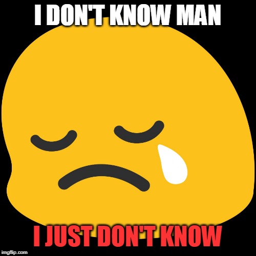 Sad Emoji | I DON'T KNOW MAN I JUST DON'T KNOW | image tagged in sad emoji | made w/ Imgflip meme maker