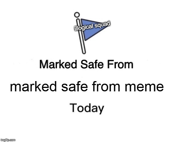 Marked Safe From Meme | illogical squad; marked safe from meme | image tagged in memes,marked safe from | made w/ Imgflip meme maker